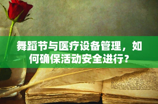 舞蹈节与医疗设备管理，如何确保活动安全进行？