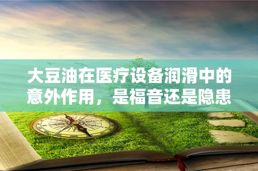 大豆油在医疗设备润滑中的意外作用，是福音还是隐患？