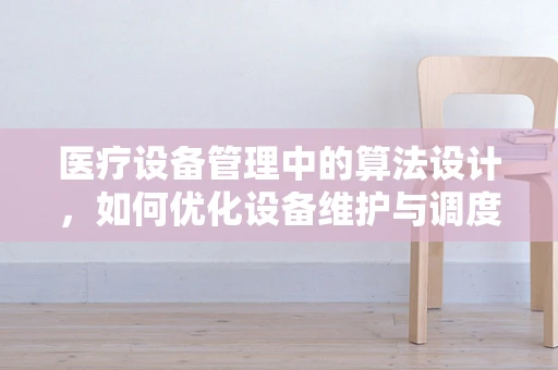 医疗设备管理中的算法设计，如何优化设备维护与调度？