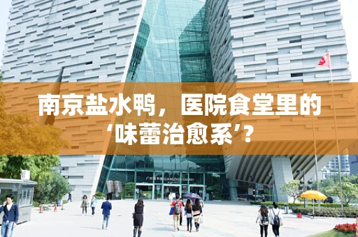 南京盐水鸭，医院食堂里的‘味蕾治愈系’？