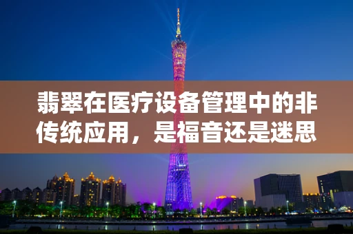 翡翠在医疗设备管理中的非传统应用，是福音还是迷思？