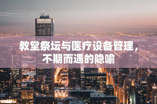 教堂祭坛与医疗设备管理，不期而遇的隐喻