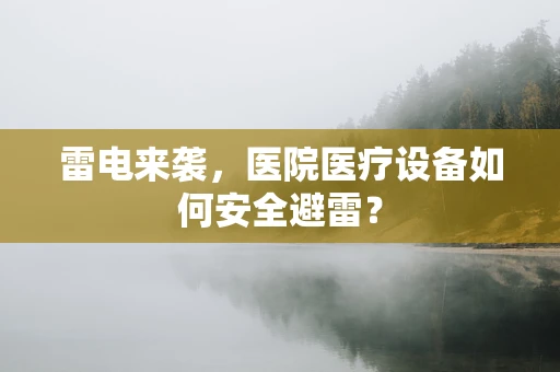 雷电来袭，医院医疗设备如何安全避雷？