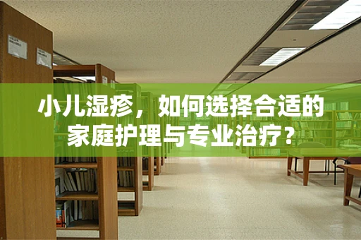 小儿湿疹，如何选择合适的家庭护理与专业治疗？