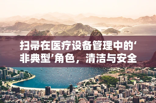 扫帚在医疗设备管理中的‘非典型’角色，清洁与安全的双重守护