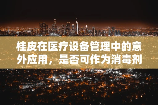 桂皮在医疗设备管理中的意外应用，是否可作为消毒剂替代品？
