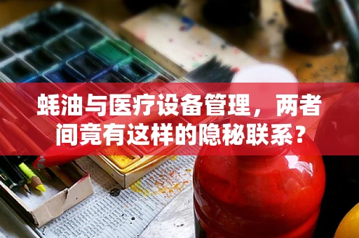 蚝油与医疗设备管理，两者间竟有这样的隐秘联系？