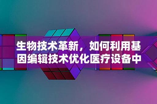 生物技术革新，如何利用基因编辑技术优化医疗设备中的生物传感器？