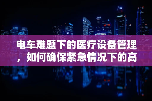 电车难题下的医疗设备管理，如何确保紧急情况下的高效运转？