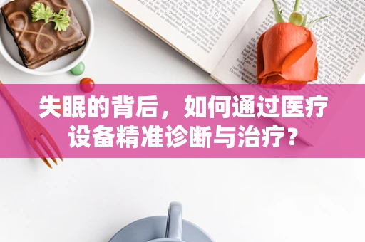 失眠的背后，如何通过医疗设备精准诊断与治疗？