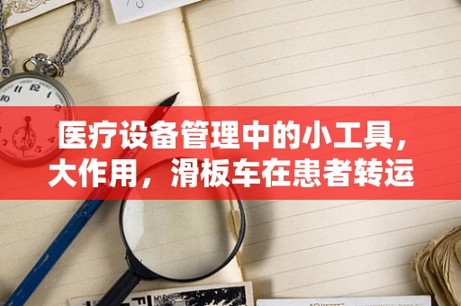 医疗设备管理中的小工具，大作用，滑板车在患者转运中的安全与效率