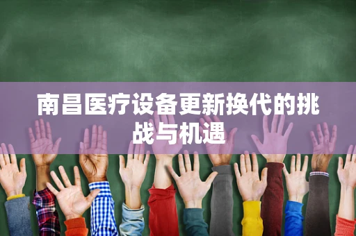 南昌医疗设备更新换代的挑战与机遇