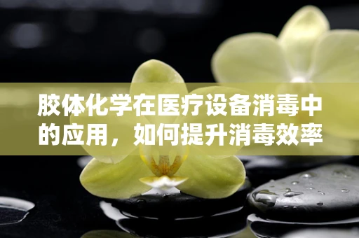 胶体化学在医疗设备消毒中的应用，如何提升消毒效率？