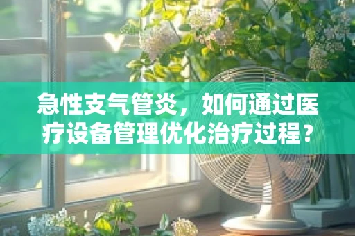 急性支气管炎，如何通过医疗设备管理优化治疗过程？