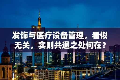 发饰与医疗设备管理，看似无关，实则共通之处何在？