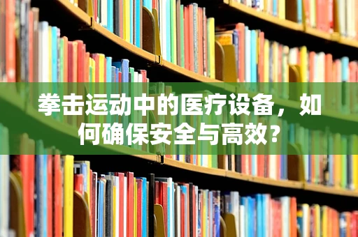 拳击运动中的医疗设备，如何确保安全与高效？