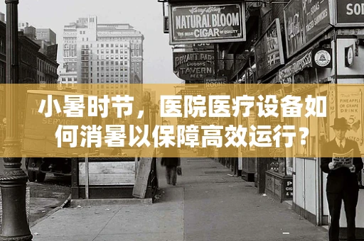 小暑时节，医院医疗设备如何消暑以保障高效运行？
