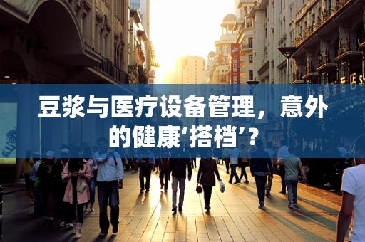 豆浆与医疗设备管理，意外的健康‘搭档’？
