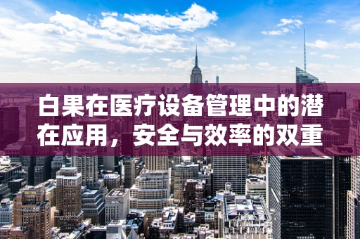 白果在医疗设备管理中的潜在应用，安全与效率的双重考量