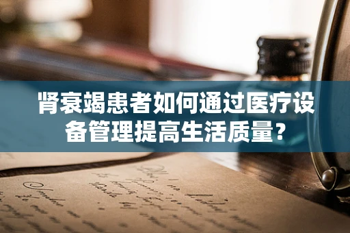 肾衰竭患者如何通过医疗设备管理提高生活质量？