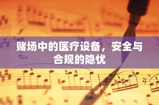赌场中的医疗设备，安全与合规的隐忧