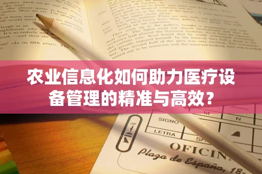 农业信息化如何助力医疗设备管理的精准与高效？