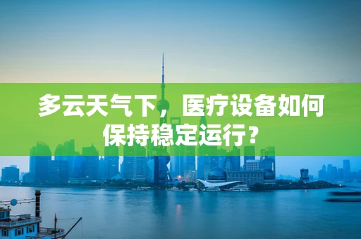 多云天气下，医疗设备如何保持稳定运行？