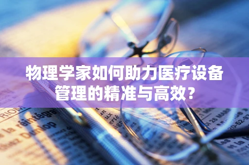 物理学家如何助力医疗设备管理的精准与高效？