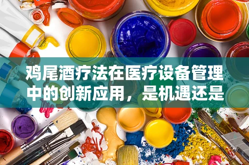 鸡尾酒疗法在医疗设备管理中的创新应用，是机遇还是挑战？