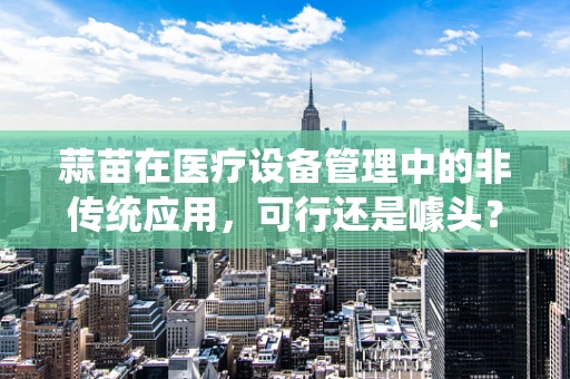 蒜苗在医疗设备管理中的非传统应用，可行还是噱头？
