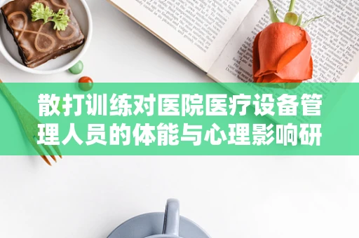 散打训练对医院医疗设备管理人员的体能与心理影响研究