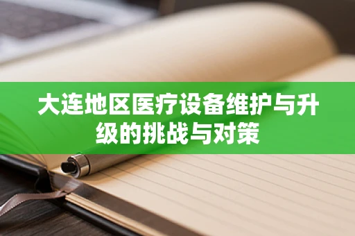 大连地区医疗设备维护与升级的挑战与对策