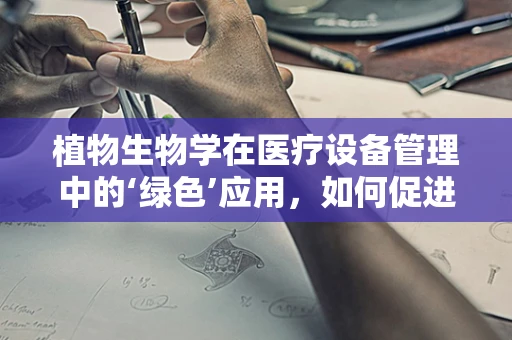 植物生物学在医疗设备管理中的‘绿色’应用，如何促进医疗环境的自然愈合？