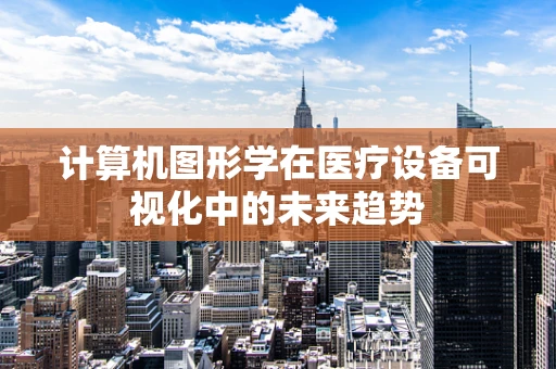 计算机图形学在医疗设备可视化中的未来趋势
