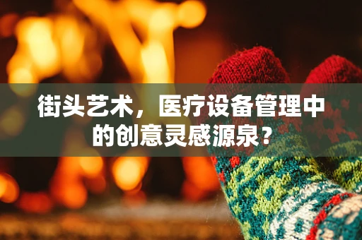 街头艺术，医疗设备管理中的创意灵感源泉？