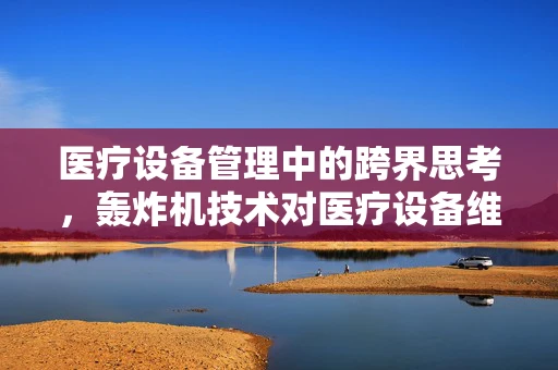 医疗设备管理中的跨界思考，轰炸机技术对医疗设备维护的启示