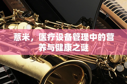 薏米，医疗设备管理中的营养与健康之谜