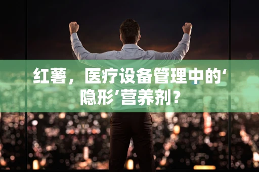 红薯，医疗设备管理中的‘隐形’营养剂？