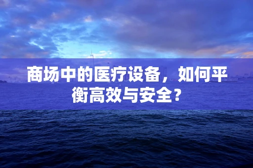 商场中的医疗设备，如何平衡高效与安全？