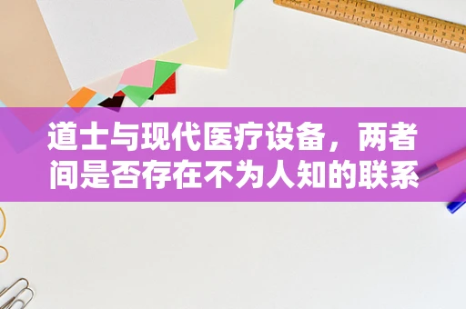 道士与现代医疗设备，两者间是否存在不为人知的联系？