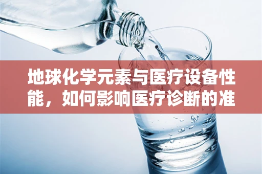 地球化学元素与医疗设备性能，如何影响医疗诊断的准确性？