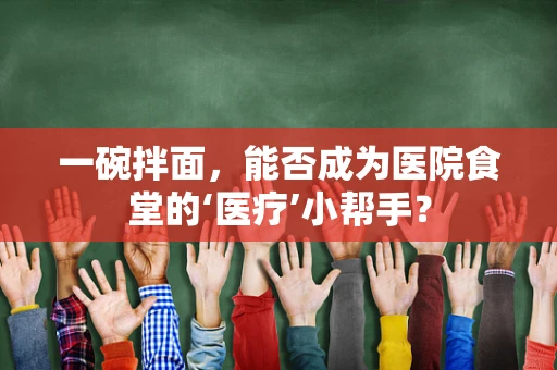 一碗拌面，能否成为医院食堂的‘医疗’小帮手？