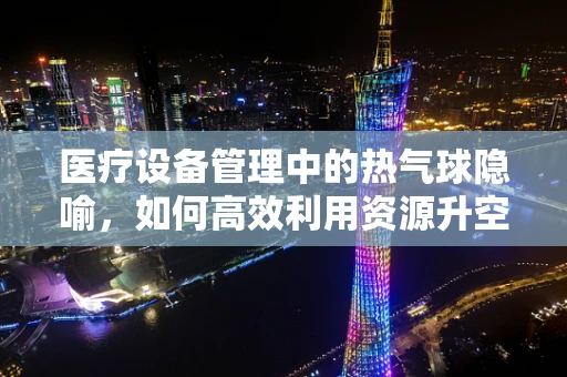 医疗设备管理中的热气球隐喻，如何高效利用资源升空？