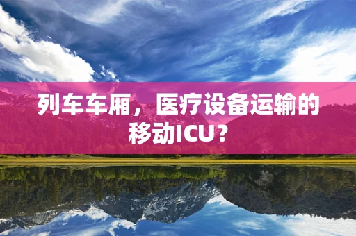 列车车厢，医疗设备运输的移动ICU？