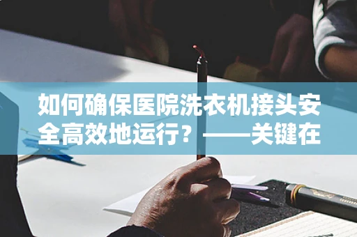 如何确保医院洗衣机接头安全高效地运行？——关键在于定期检查与维护