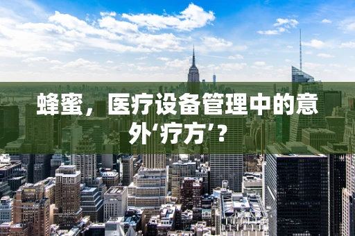蜂蜜，医疗设备管理中的意外‘疗方’？