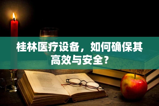 桂林医疗设备，如何确保其高效与安全？