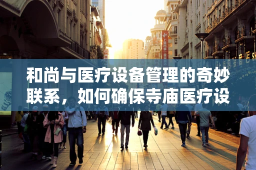 和尚与医疗设备管理的奇妙联系，如何确保寺庙医疗设备的有效维护？