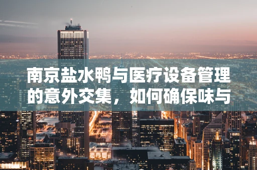 南京盐水鸭与医疗设备管理的意外交集，如何确保味与安全的双重保障？