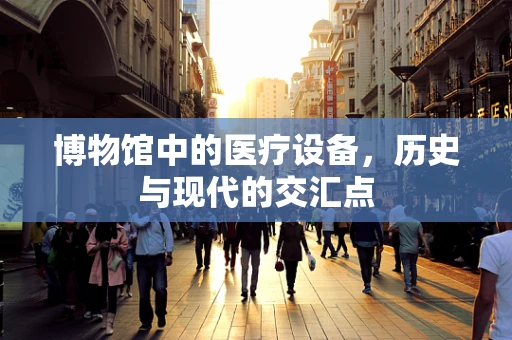 博物馆中的医疗设备，历史与现代的交汇点